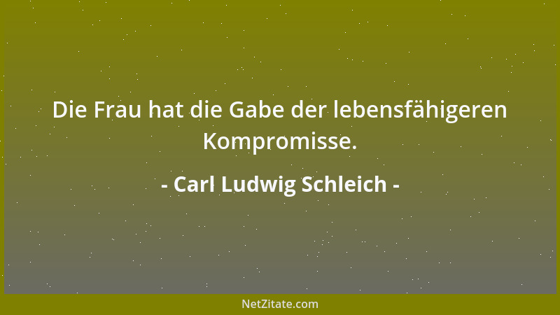 Carl Ludwig Schleich - Die Frau hat die Gabe der lebensfähigeren Kompromisse....