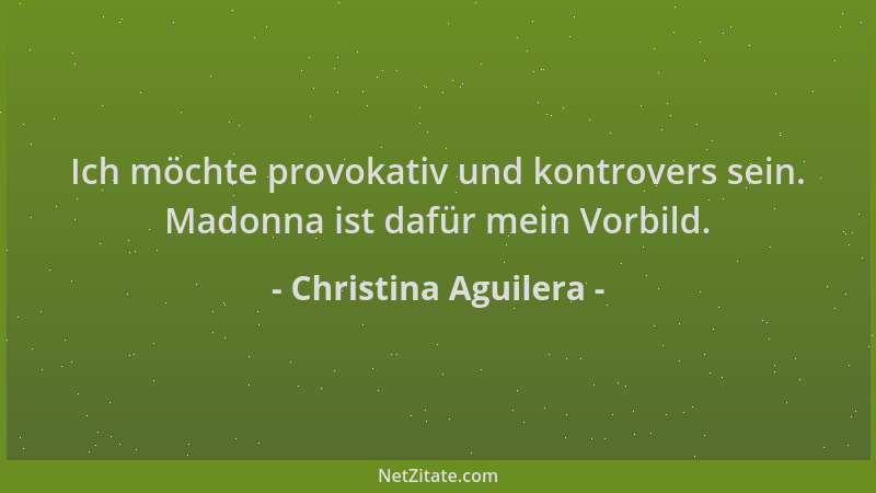 Christina Aguilera - Ich möchte provokativ und kontrovers sein. Madonna ist dafür mein Vorbild....