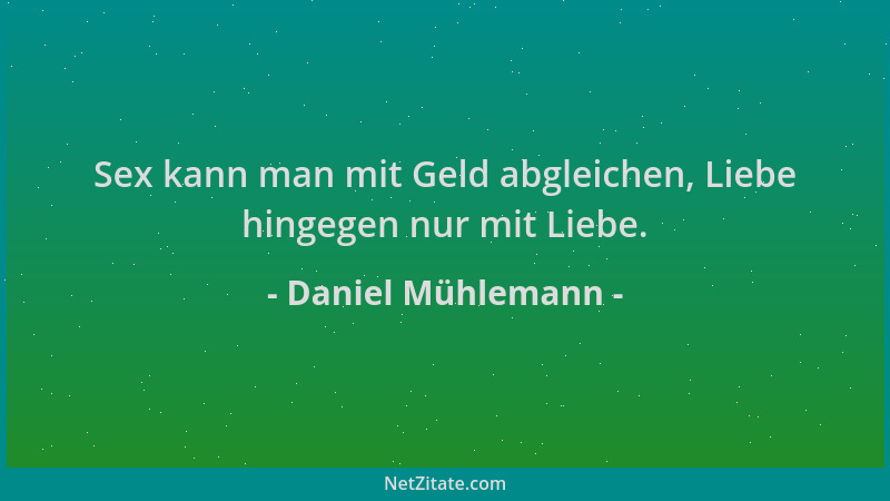 Daniel Mühlemann - Sex kann man mit Geld abgleichen, Liebe hingegen nur mit Liebe....