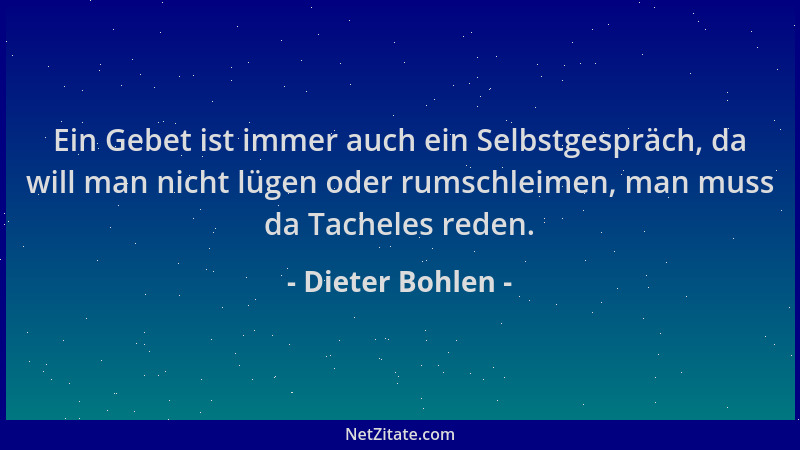 Dieter Bohlen - Ein Gebet ist immer auch ein Selbstgespräch, da will man nicht lügen oder rumschleimen, man muss da Tachele...