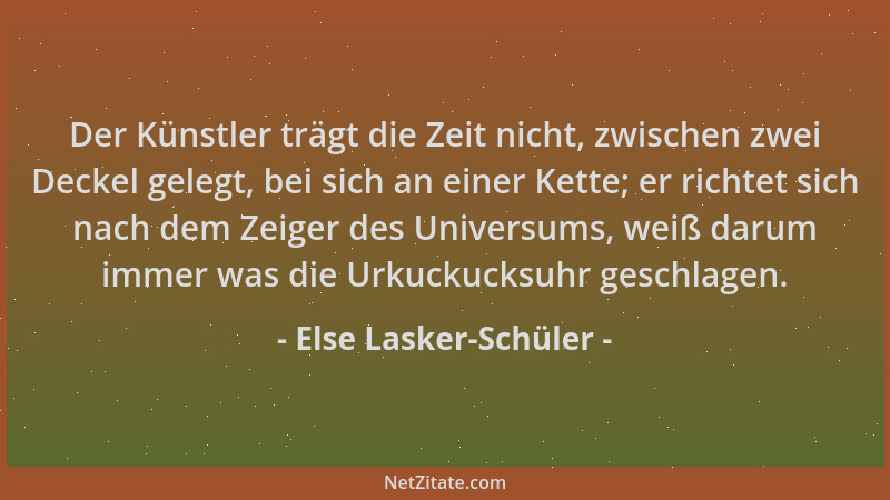Else Lasker-Schüler - Der Künstler trägt die Zeit nicht, zwischen zwei Deckel gelegt, bei sich an einer Kette; er richtet s...
