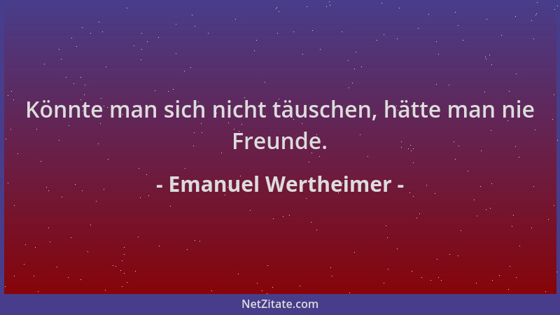 Emanuel Wertheimer - Könnte man sich nicht täuschen, hätte man nie Freunde....