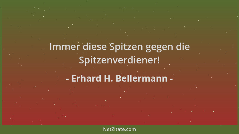 Erhard H. Bellermann - Immer diese Spitzen gegen die Spitzenverdiener!...