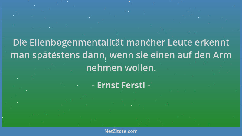 Ernst Ferstl - Die Ellenbogenmentalität mancher Leute erkennt man spätestens dann, wenn sie einen auf den Arm nehmen wollen...