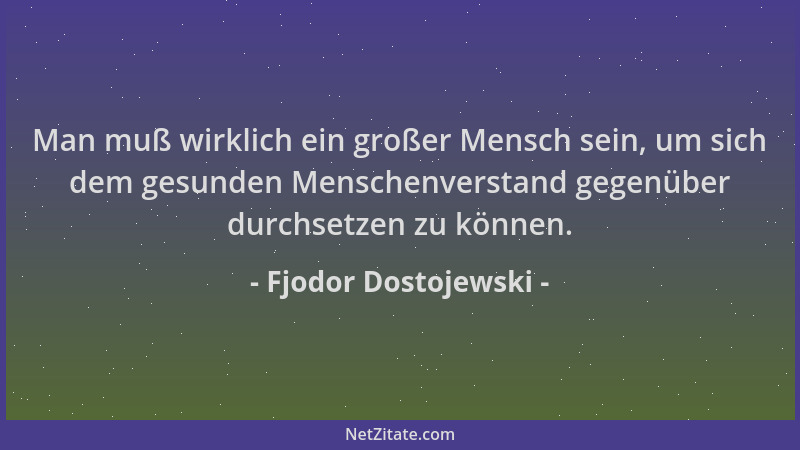 Fjodor Dostojewski - Man muß wirklich ein großer Mensch sein, um sich dem gesunden Menschenverstand gegenüber durchsetzen z...