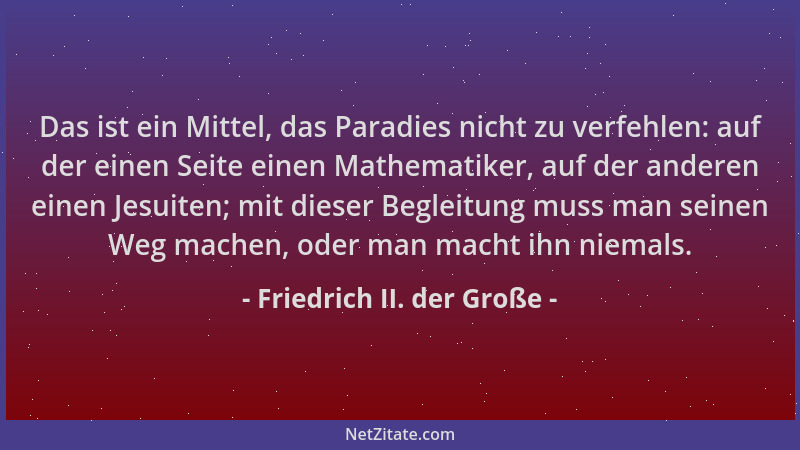 Friedrich II. der Große - Das ist ein Mittel, das Paradies nicht zu verfehlen: auf der einen Seite einen Mathematiker, auf...