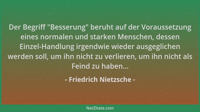Friedrich Nietzsche - Der Begriff  "Besserung " beruht auf der Voraussetzung eines normalen und starken Menschen, dessen Einz...
