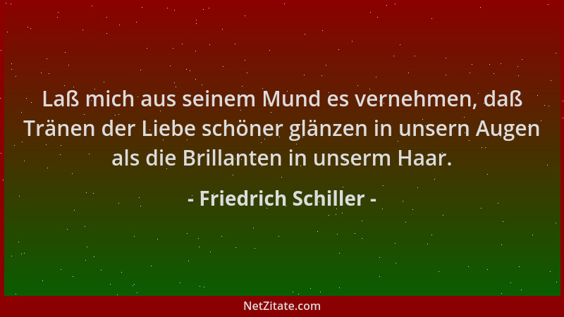 Friedrich Schiller - Laß mich aus seinem Mund es vernehmen, daß Tränen der Liebe schöner glänzen in unsern Augen als die Br...