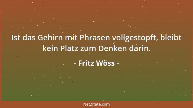 Fritz Wöss - Ist das Gehirn mit Phrasen vollgestopft, bleibt kein Platz zum Denken darin....