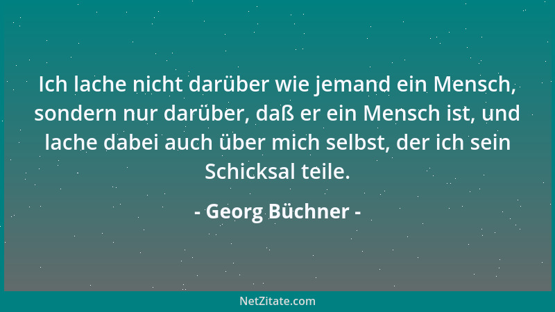 Georg Büchner - Ich lache nicht darüber wie jemand ein Mensch, sondern nur darüber, daß er ein Mensch ist, und lache dabei...
