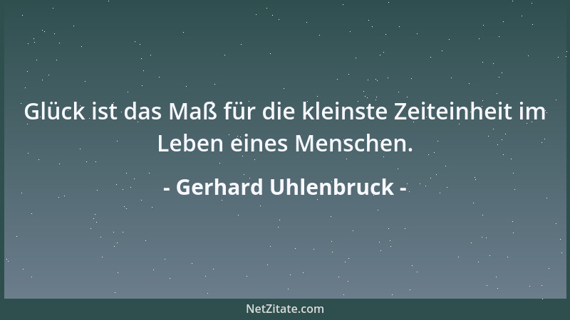 Gerhard Uhlenbruck - Glück ist das Maß für die kleinste Zeiteinheit im Leben eines Menschen....