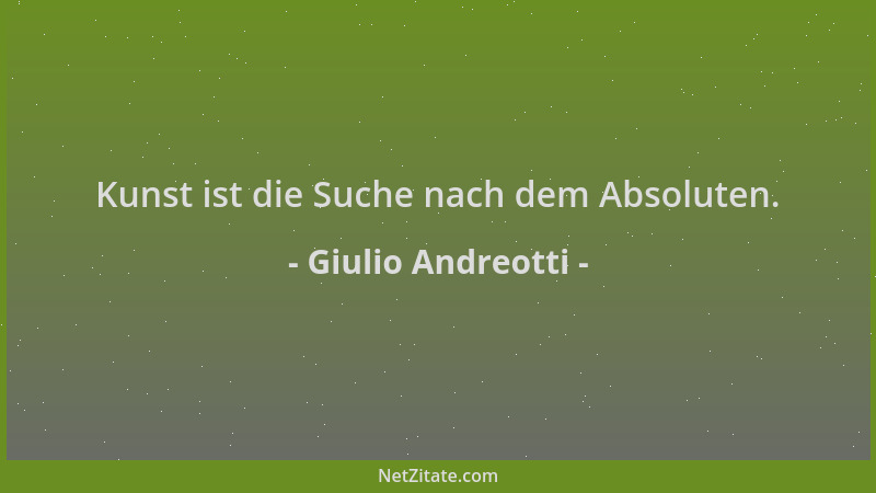 Giulio Andreotti - Kunst ist die Suche nach dem Absoluten....