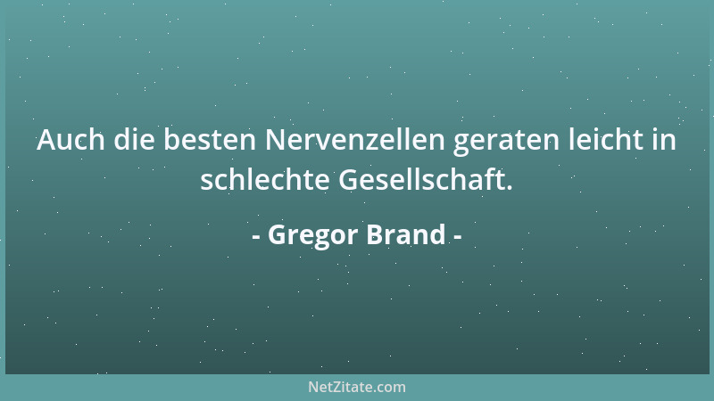 Gregor Brand - Auch die besten Nervenzellen geraten leicht in schlechte Gesellschaft....