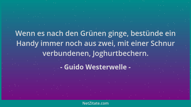 Guido Westerwelle - Wenn es nach den Grünen ginge, bestünde ein Handy immer noch aus zwei, mit einer Schnur verbundenen, Jo...