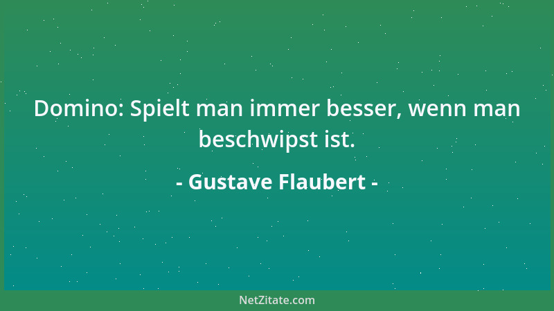 Gustave Flaubert - Domino: Spielt man immer besser, wenn man beschwipst ist....