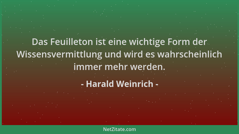 Harald Weinrich - Das Feuilleton ist eine wichtige Form der Wissensvermittlung und wird es wahrscheinlich immer mehr werden...