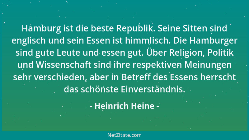Heinrich Heine - Hamburg ist die beste Republik. Seine Sitten sind englisch und sein Essen ist himmlisch. Die Hamburger sin...