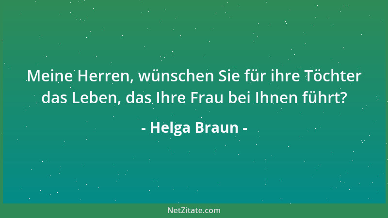 Helga Braun - Meine Herren, wünschen Sie für ihre Töchter das Leben, das Ihre Frau bei Ihnen führt?...