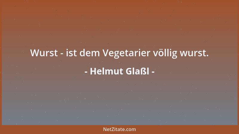 Helmut Glaßl - Wurst - ist dem Vegetarier völlig wurst....