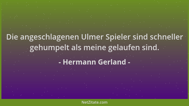 Hermann Gerland - Die angeschlagenen Ulmer Spieler sind schneller gehumpelt als meine gelaufen sind....