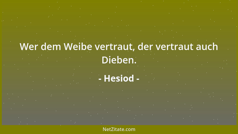 Hesiod - Wer dem Weibe vertraut, der vertraut auch Dieben....