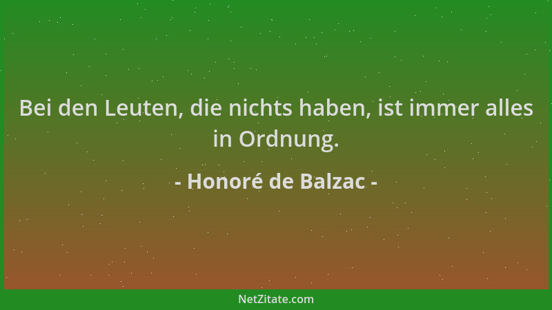 Honoré de Balzac - Bei den Leuten, die nichts haben, ist immer alles in Ordnung....