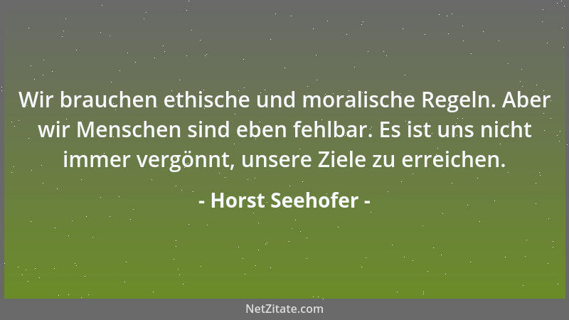 Horst Seehofer - Wir brauchen ethische und moralische Regeln. Aber wir Menschen sind eben fehlbar. Es ist uns nicht immer v...