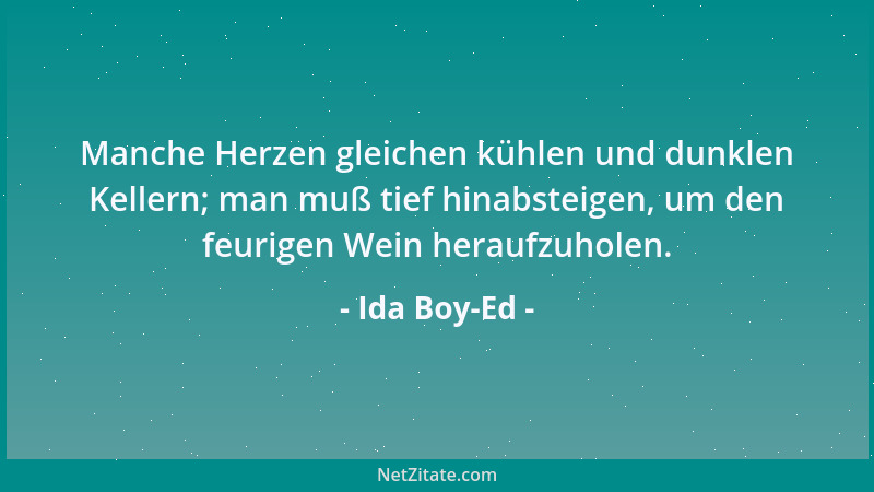 Ida Boy-Ed - Manche Herzen gleichen kühlen und dunklen Kellern; man muß tief hinabsteigen, um den feurigen Wein heraufzuhol...