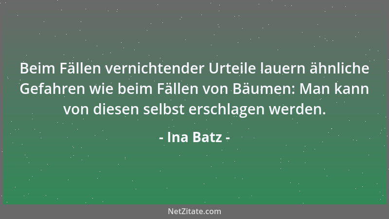 Ina Batz - Beim Fällen vernichtender Urteile lauern ähnliche Gefahren wie beim Fällen von Bäumen: Man kann von diesen selbs...