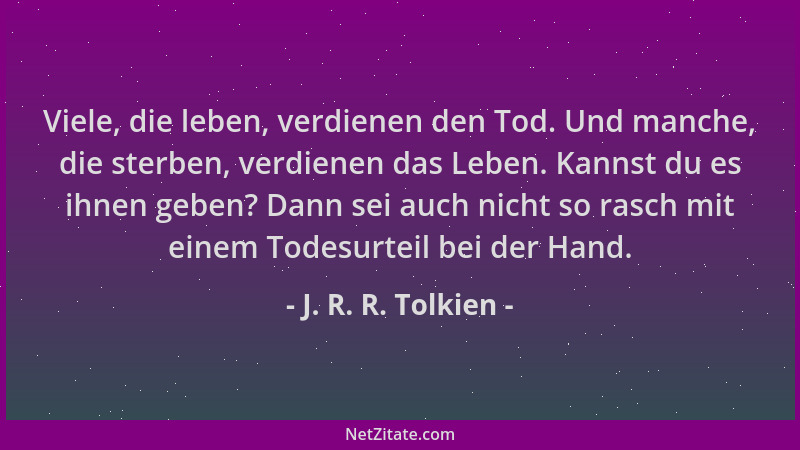J. R. R. Tolkien - Viele, die leben, verdienen den Tod. Und manche, die sterben, verdienen das Leben. Kannst du es ihnen ge...