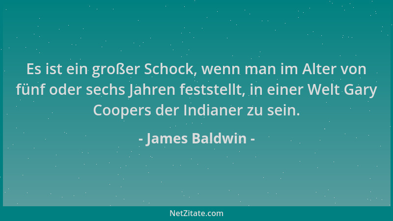 James Baldwin - Es ist ein großer Schock, wenn man im Alter von fünf oder sechs Jahren feststellt, in einer Welt Gary Coope...