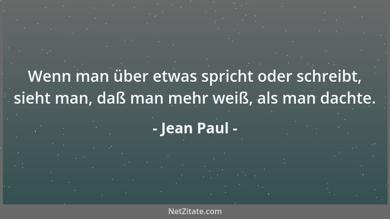 Jean Paul - Wenn man über etwas spricht oder schreibt, sieht man, daß man mehr weiß, als man dachte....
