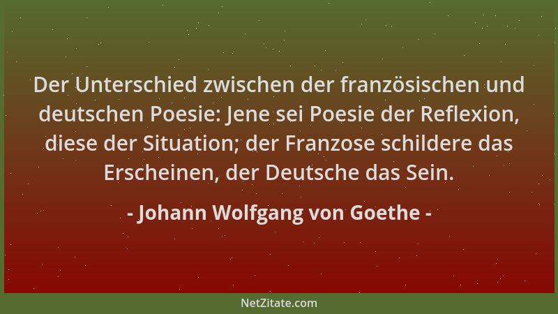Johann Wolfgang von Goethe - Der Unterschied zwischen der französischen und deutschen Poesie: Jene sei Poesie der Reflexion...