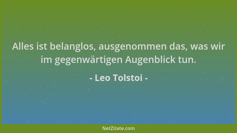 Leo Tolstoi - Alles ist belanglos, ausgenommen das, was wir im gegenwärtigen Augenblick tun....