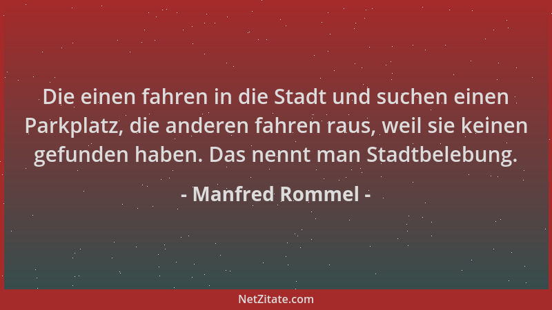 Manfred Rommel - Die einen fahren in die Stadt und suchen einen Parkplatz, die anderen fahren raus, weil sie keinen gefunde...