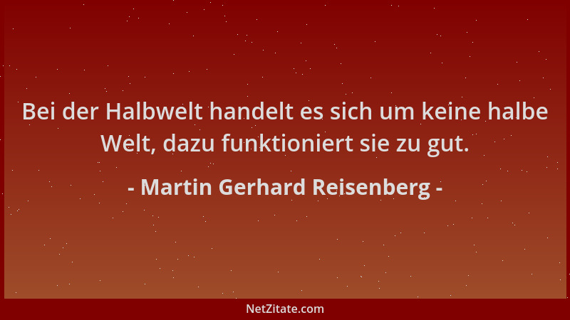 Martin Gerhard Reisenberg - Bei der Halbwelt handelt es sich um keine halbe Welt, dazu funktioniert sie zu gut....