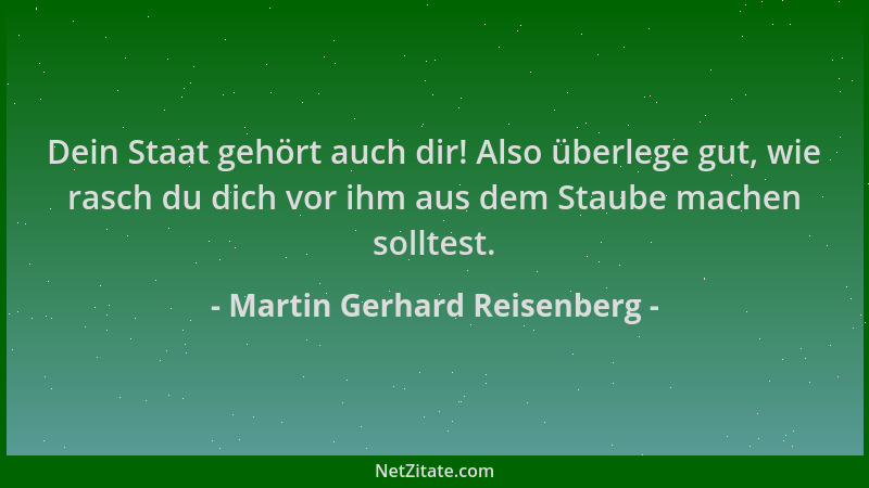 Martin Gerhard Reisenberg - Dein Staat gehört auch dir! Also überlege gut, wie rasch du dich vor ihm aus dem Staube machen...