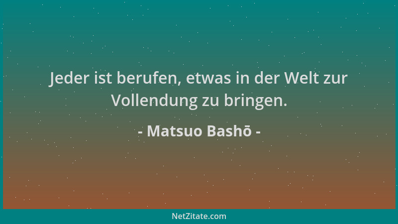 Matsuo Bashō - Jeder ist berufen, etwas in der Welt zur Vollendung zu bringen....