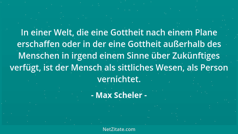 Max Scheler - In einer Welt, die eine Gottheit nach einem Plane erschaffen oder in der eine Gottheit außerhalb des Menschen...