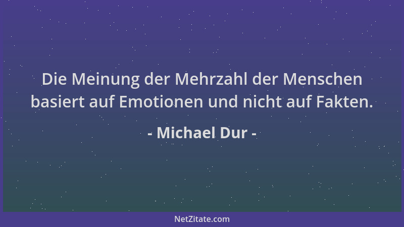 Michael Dur - Die Meinung der Mehrzahl der Menschen basiert auf Emotionen und nicht auf Fakten....