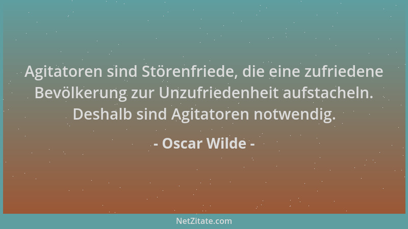 Oscar Wilde - Agitatoren sind Störenfriede, die eine zufriedene Bevölkerung zur Unzufriedenheit aufstacheln. Deshalb sind A...
