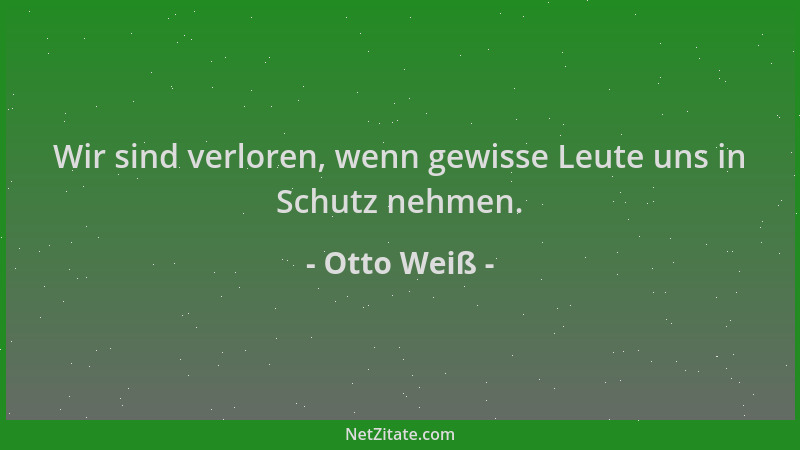 Otto Weiß - Wir sind verloren, wenn gewisse Leute uns in Schutz nehmen....