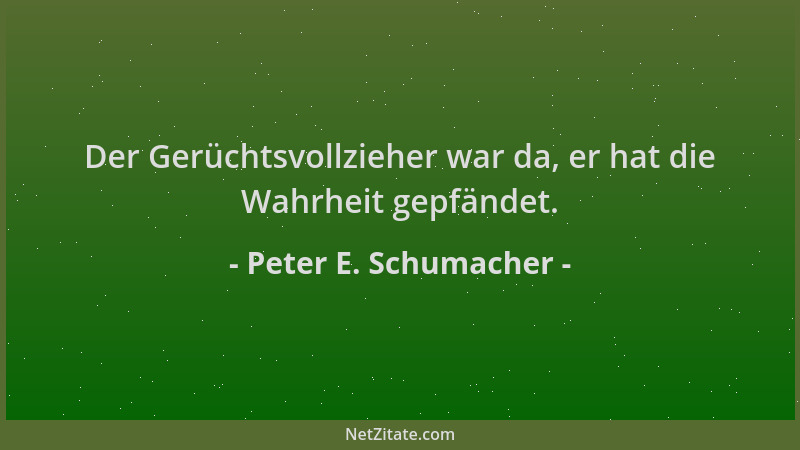 Peter E. Schumacher - Der Gerüchtsvollzieher war da, er hat die Wahrheit gepfändet....