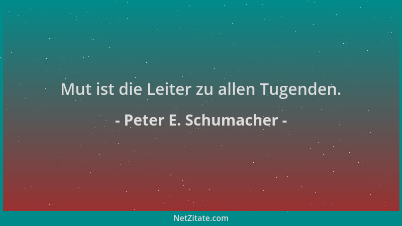Peter E. Schumacher - Mut ist die Leiter zu allen Tugenden....