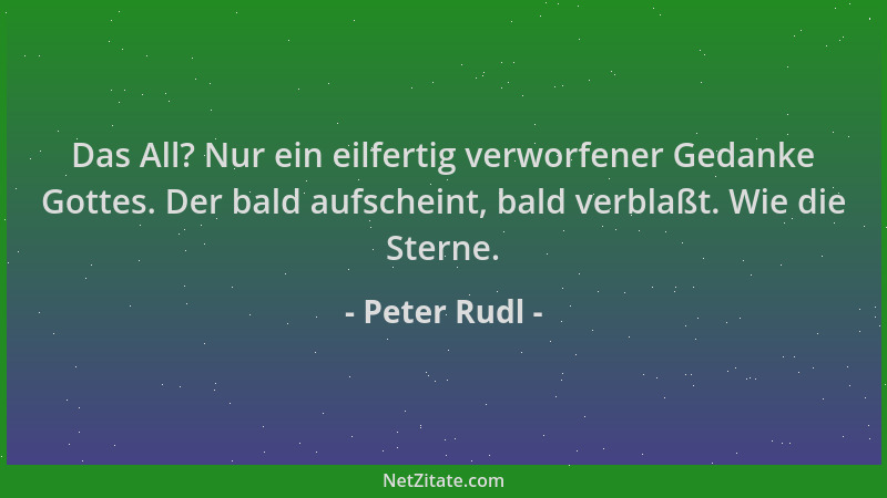 Peter Rudl - Das All? Nur ein eilfertig verworfener Gedanke Gottes. Der bald aufscheint, bald verblaßt. Wie die Sterne....