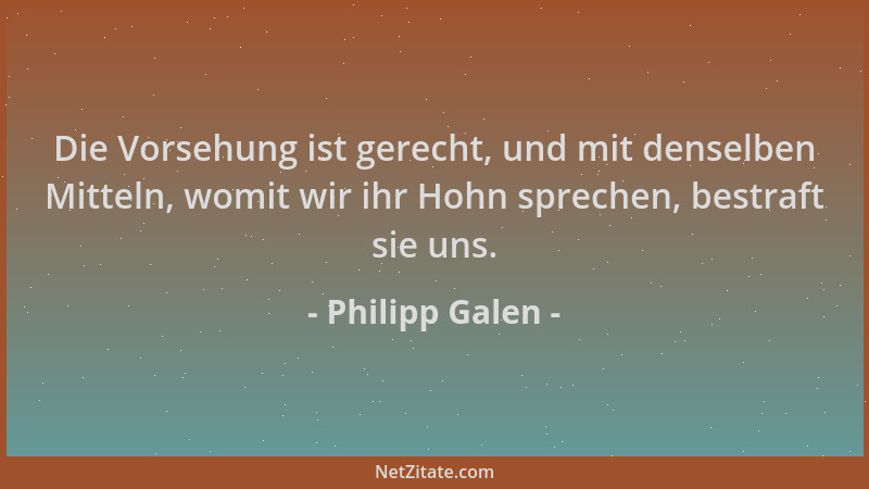 Philipp Galen - Die Vorsehung ist gerecht, und mit denselben Mitteln, womit wir ihr Hohn sprechen, bestraft sie uns....