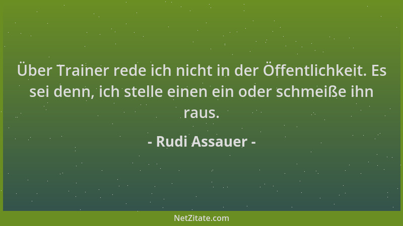 Rudi Assauer - Über Trainer rede ich nicht in der Öffentlichkeit. Es sei denn, ich stelle einen ein oder schmeiße ihn raus....