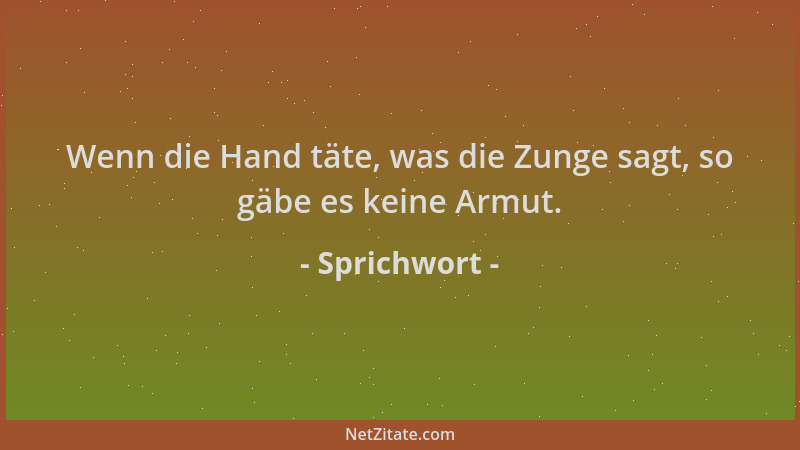 Sprichwort - Wenn die Hand täte, was die Zunge sagt, so gäbe es keine Armut....