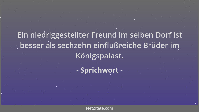 Sprichwort - Ein niedriggestellter Freund im selben Dorf ist besser als sechzehn einflußreiche Brüder im Königspalast....