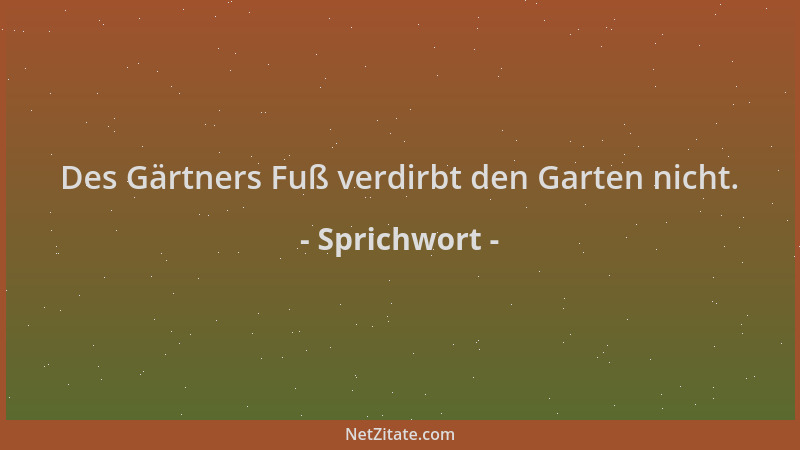 Sprichwort - Des Gärtners Fuß verdirbt den Garten nicht....